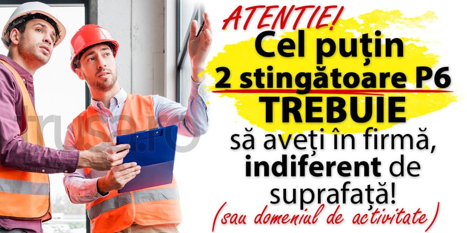Avertizare - minim 2 stingatoare cu pulbere abc tip P6 trebuie sa aveti in firma indiferent de suprafata sau domeniul de activitate.